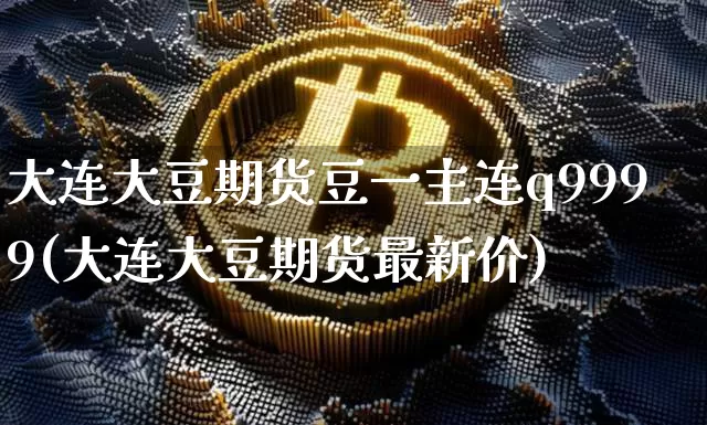 大连大豆期货豆一主连q9999(大连大豆期货最新价)_https://m.zghnxxa.com_纳指期货_第1张