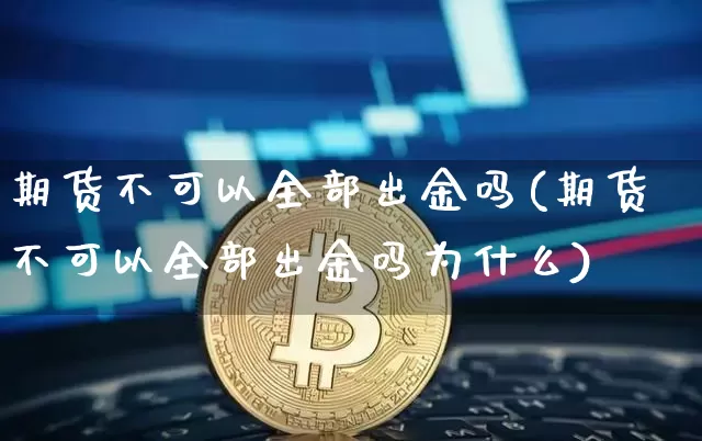 期货不可以全部出金吗(期货不可以全部出金吗为什么)_https://m.zghnxxa.com_黄金直播_第1张