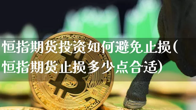 恒指期货投资如何避免止损(恒指期货止损多少点合适)_https://m.zghnxxa.com_原油直播_第1张