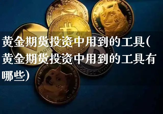 黄金期货投资中用到的工具(黄金期货投资中用到的工具有哪些)_https://m.zghnxxa.com_纳指期货_第1张