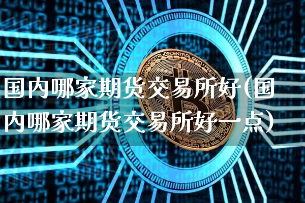 国内哪家期货交易所好(国内哪家期货交易所好一点)_https://m.zghnxxa.com_原油直播_第1张