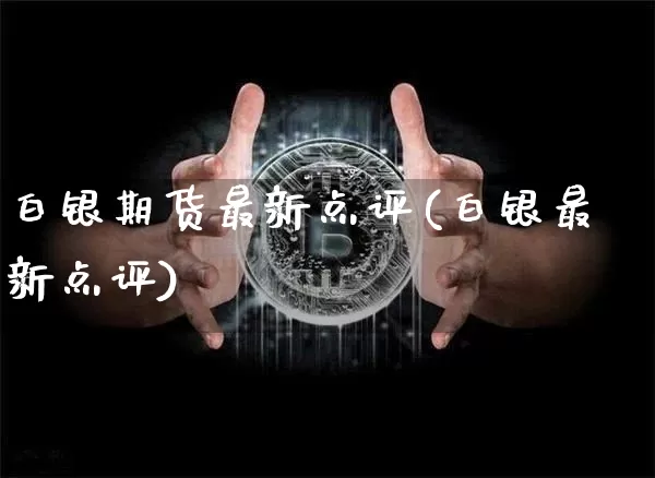 白银期货最新点评(白银最新点评)_https://m.zghnxxa.com_纳指期货_第1张