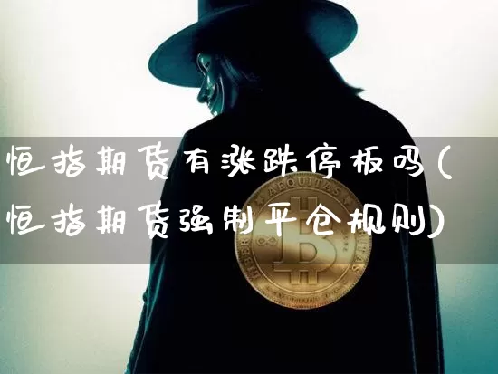 恒指期货有涨跌停板吗(恒指期货强制平仓规则)_股指期货_第1张_诸葛期货直播室 恒指期货有涨跌停板吗(恒指期货强制平仓规则)_https://m.zghnxxa.com_股指期货_第1张