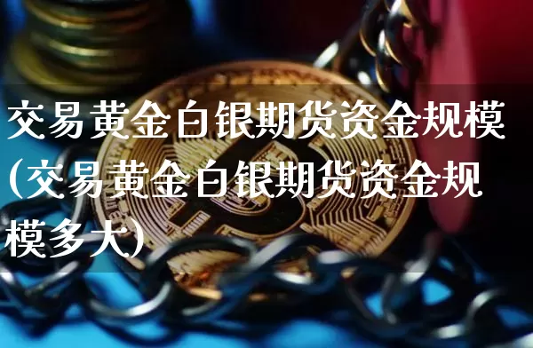 交易黄金白银期货资金规模(交易黄金白银期货资金规模多大)_黄金直播_第1张_诸葛期货直播室 交易黄金白银期货资金规模(交易黄金白银期货资金规模多大)_https://m.zghnxxa.com_黄金直播_第1张