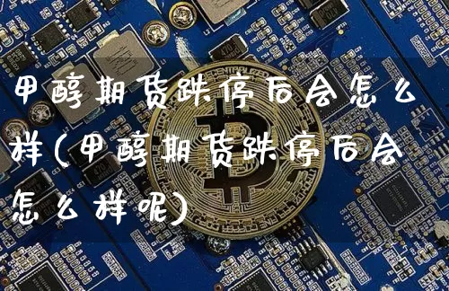 甲醇期货跌停后会怎么样(甲醇期货跌停后会怎么样呢)_期货资讯_第1张_诸葛期货直播室 甲醇期货跌停后会怎么样(甲醇期货跌停后会怎么样呢)_https://m.zghnxxa.com_期货资讯_第1张