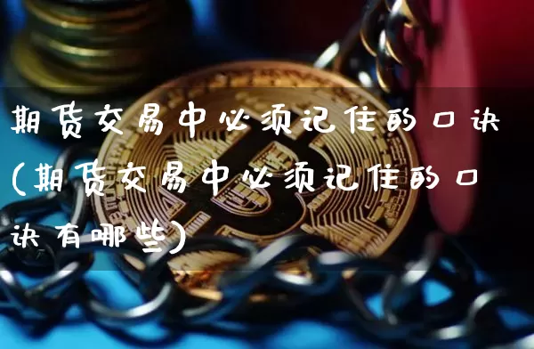 期货交易中必须记住的口诀(期货交易中必须记住的口诀有哪些)_https://m.zghnxxa.com_黄金直播_第1张