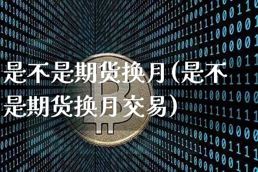 是不是期货换月(是不是期货换月交易)_https://m.zghnxxa.com_天然气期货_第1张