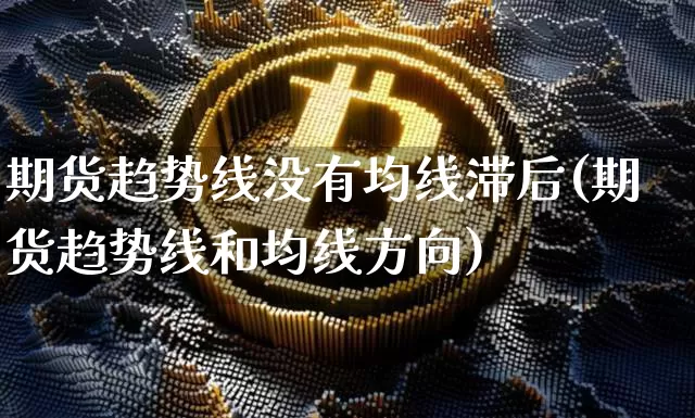 期货趋势线没有均线滞后(期货趋势线和均线方向)_https://m.zghnxxa.com_原油直播_第1张