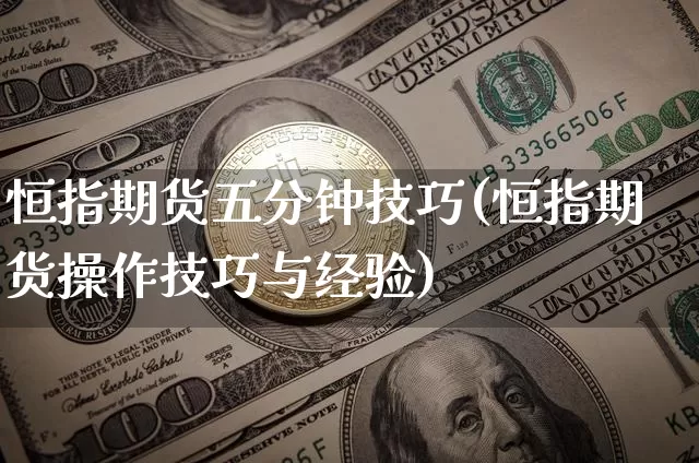 恒指期货五分钟技巧(恒指期货操作技巧与经验)_恒指期货_第1张_诸葛期货直播室 恒指期货五分钟技巧(恒指期货操作技巧与经验)_https://m.zghnxxa.com_恒指期货_第1张