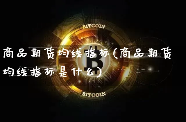 商品期货均线指标(商品期货均线指标是什么)_https://m.zghnxxa.com_黄金直播_第1张