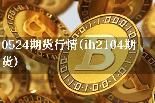 0524期货行情(ih2104期货)_https://m.zghnxxa.com_纳指期货_第1张