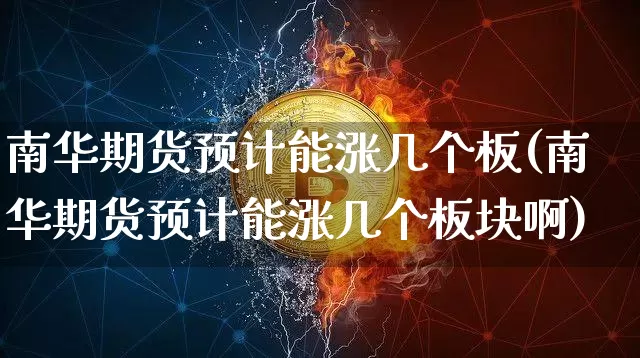 南华期货预计能涨几个板(南华期货预计能涨几个板块啊)_https://m.zghnxxa.com_黄金直播_第1张