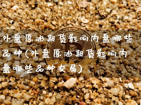 外盘原油期货影响内盘哪些品种(外盘原油期货影响内盘哪些品种交易)_恒指期货_第1张_诸葛期货直播室 外盘原油期货影响内盘哪些品种(外盘原油期货影响内盘哪些品种交易)_https://m.zghnxxa.com_恒指期货_第1张