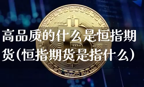 高品质的什么是恒指期货(恒指期货是指什么)_https://m.zghnxxa.com_原油直播_第1张