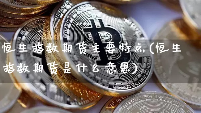 恒生指数期货主要特点(恒生指数期货是什么意思)_https://m.zghnxxa.com_天然气期货_第1张