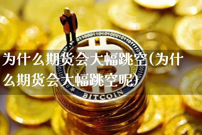 为什么期货会大幅跳空(为什么期货会大幅跳空呢)_https://m.zghnxxa.com_恒指期货_第1张