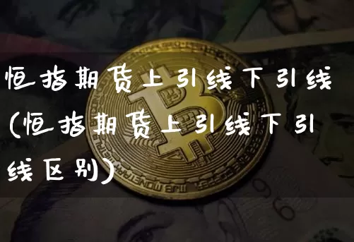 恒指期货上引线下引线(恒指期货上引线下引线区别)_https://m.zghnxxa.com_恒指期货_第1张