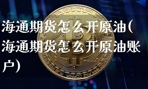 海通期货怎么开原油(海通期货怎么开原油账户)_https://m.zghnxxa.com_恒指期货_第1张