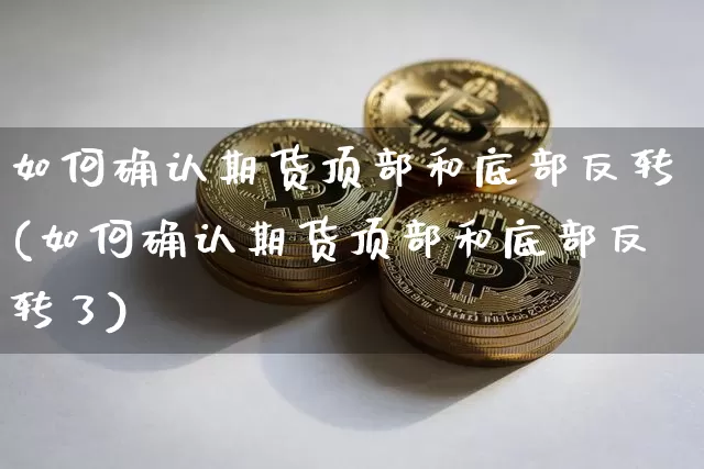 如何确认期货顶部和底部反转(如何确认期货顶部和底部反转了)_https://m.zghnxxa.com_天然气期货_第1张