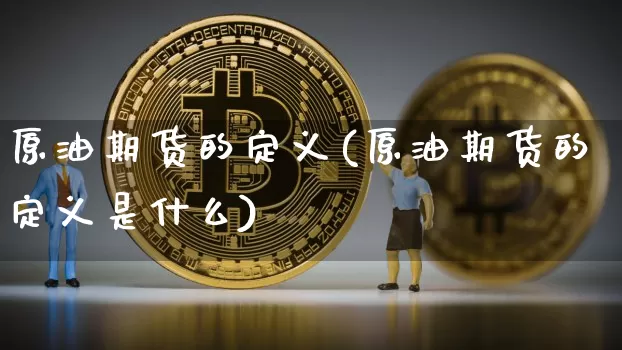 原油期货的定义(原油期货的定义是什么)_https://m.zghnxxa.com_原油直播_第1张