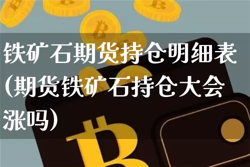 铁矿石期货持仓明细表(期货铁矿石持仓大会涨吗)_https://m.zghnxxa.com_期货资讯_第1张