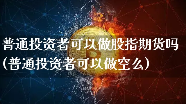 普通投资者可以做股指期货吗(普通投资者可以做空么)_黄金直播_第1张_诸葛期货直播室 普通投资者可以做股指期货吗(普通投资者可以做空么)_https://m.zghnxxa.com_黄金直播_第1张