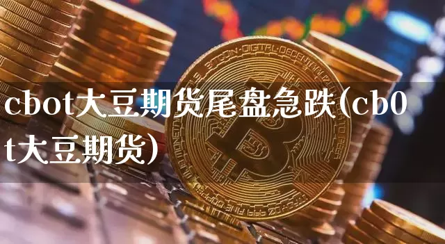 cbot大豆期货尾盘急跌(cb0t大豆期货)_https://m.zghnxxa.com_黄金直播_第1张