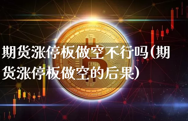 期货涨停板做空不行吗(期货涨停板做空的后果)_股指期货_第1张_诸葛期货直播室 期货涨停板做空不行吗(期货涨停板做空的后果)_https://m.zghnxxa.com_股指期货_第1张