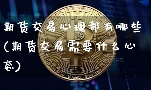 期货交易心理都有哪些(期货交易需要什么心态)_https://m.zghnxxa.com_黄金直播_第1张