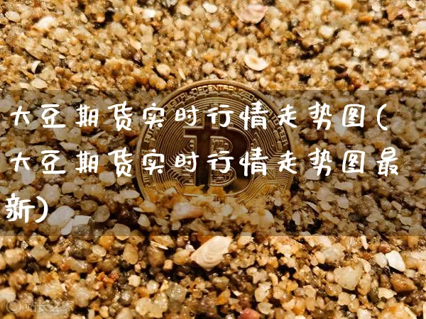 大豆期货实时行情走势图(大豆期货实时行情走势图最新)_https://m.zghnxxa.com_黄金直播_第1张