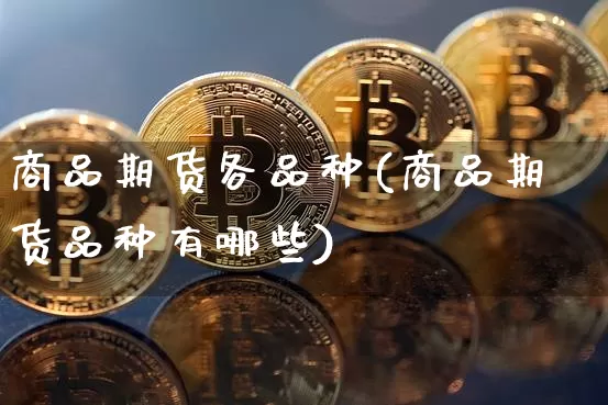 商品期货各品种(商品期货品种有哪些)_https://m.zghnxxa.com_期货资讯_第1张