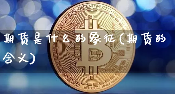 期货是什么的象征(期货的含义)_https://m.zghnxxa.com_原油直播_第1张