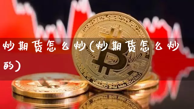 炒期货怎么炒(炒期货怎么炒的)_https://m.zghnxxa.com_天然气期货_第1张