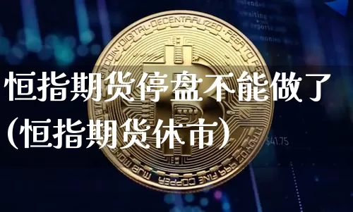 恒指期货停盘不能做了(恒指期货休市)_https://m.zghnxxa.com_股指期货_第1张