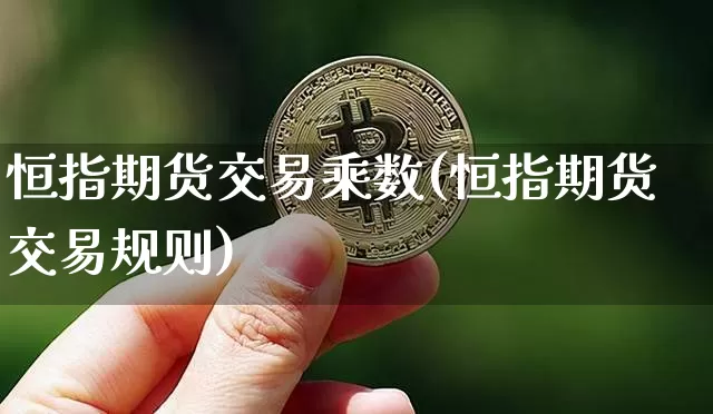 恒指期货交易乘数(恒指期货交易规则)_https://m.zghnxxa.com_恒指期货_第1张