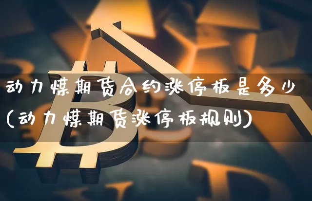 动力煤期货合约涨停板是多少(动力煤期货涨停板规则)_https://m.zghnxxa.com_纳指期货_第1张