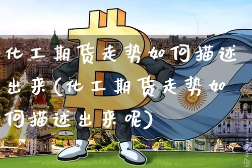 化工期货走势如何描述出来(化工期货走势如何描述出来呢)_https://m.zghnxxa.com_黄金直播_第1张