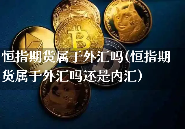 恒指期货属于外汇吗(恒指期货属于外汇吗还是内汇)_https://m.zghnxxa.com_股指期货_第1张