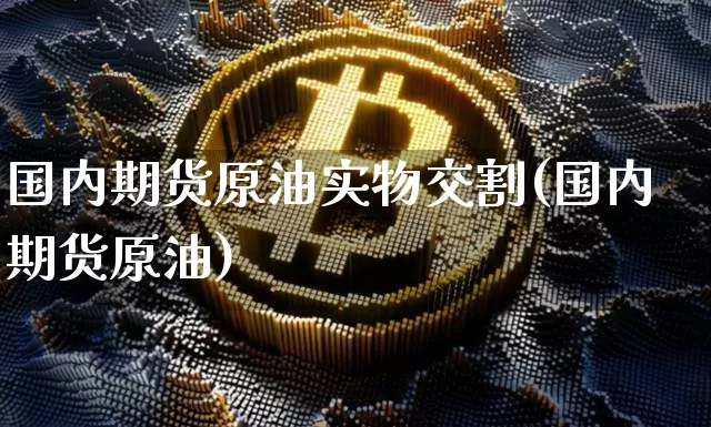 国内期货原油实物交割(国内期货原油)_原油直播_第1张_诸葛期货直播室 国内期货原油实物交割(国内期货原油)_https://m.zghnxxa.com_原油直播_第1张