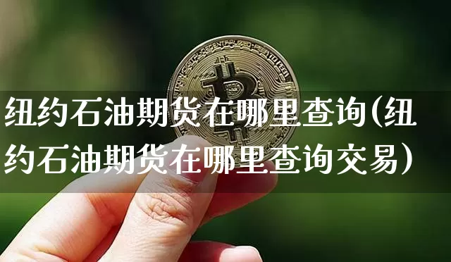纽约石油期货在哪里查询(纽约石油期货在哪里查询交易)_https://m.zghnxxa.com_天然气期货_第1张