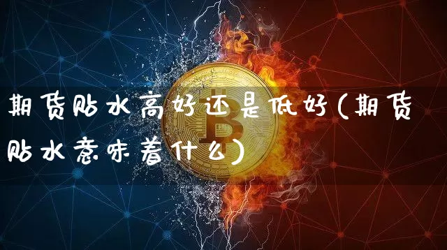 期货贴水高好还是低好(期货贴水意味着什么)_https://m.zghnxxa.com_黄金直播_第1张