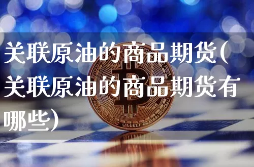 关联原油的商品期货(关联原油的商品期货有哪些)_https://m.zghnxxa.com_原油直播_第1张