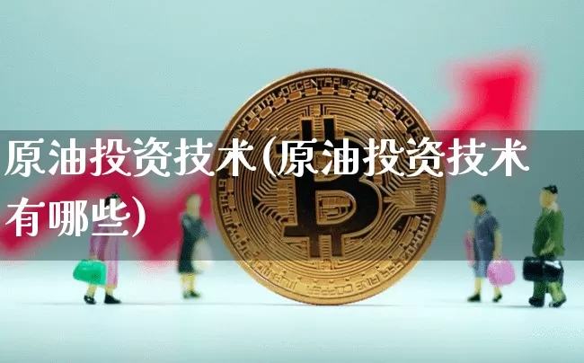 原油投资技术(原油投资技术有哪些)_https://m.zghnxxa.com_原油直播_第1张