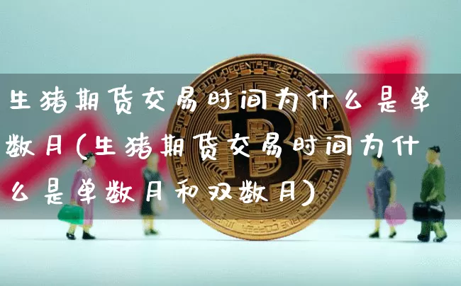 生猪期货交易时间为什么是单数月(生猪期货交易时间为什么是单数月和双数月)_https://m.zghnxxa.com_黄金直播_第1张