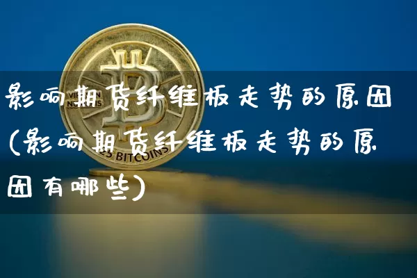 影响期货纤维板走势的原因(影响期货纤维板走势的原因有哪些)_https://m.zghnxxa.com_天然气期货_第1张