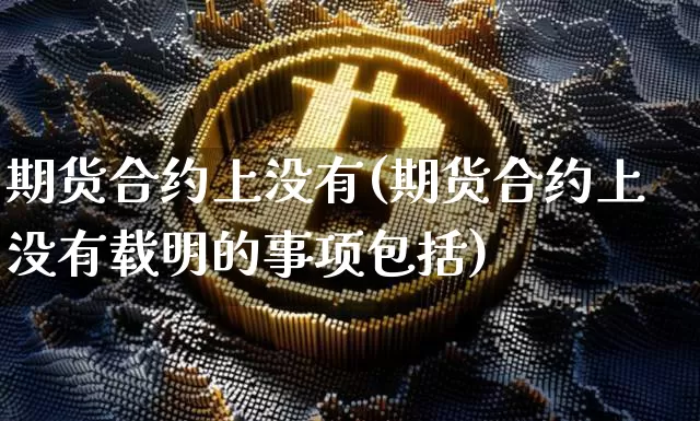 期货合约上没有(期货合约上没有载明的事项包括)_https://m.zghnxxa.com_黄金直播_第1张