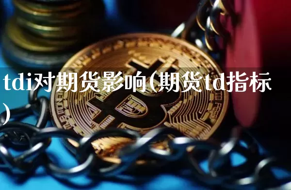 tdi对期货影响(期货td指标)_https://m.zghnxxa.com_黄金直播_第1张