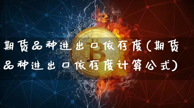 期货品种进出口依存度(期货品种进出口依存度计算公式)_https://m.zghnxxa.com_黄金直播_第1张