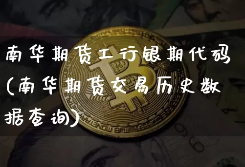 南华期货工行银期代码(南华期货交易历史数据查询)_https://m.zghnxxa.com_期货资讯_第1张