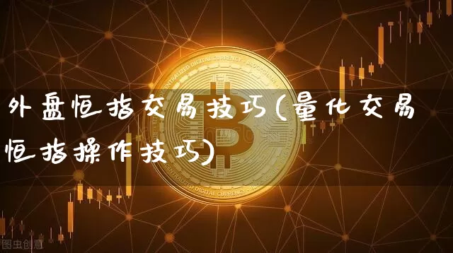 外盘恒指交易技巧(量化交易恒指操作技巧)_https://m.zghnxxa.com_黄金直播_第1张